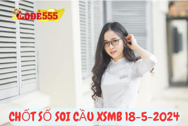  Soi Cầu XSMB 18-5-2024 | Dự Đoán Kết Quả Xổ Số Miền Bắc